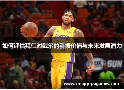 如何评估拜仁对戴尔的引援价值与未来发展潜力 如何评估拜仁对戴尔的引援价值与未来发展潜力
