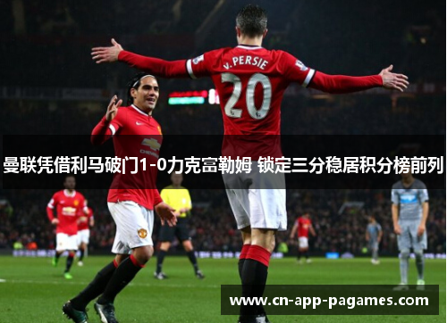 曼联凭借利马破门1-0力克富勒姆 锁定三分稳居积分榜前列 曼联凭借利马破门1-0力克富勒姆 锁定三分稳居积分榜前列