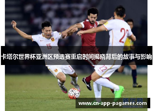 卡塔尔世界杯亚洲区预选赛重启时间揭晓背后的故事与影响 卡塔尔世界杯亚洲区预选赛重启时间揭晓背后的故事与影响