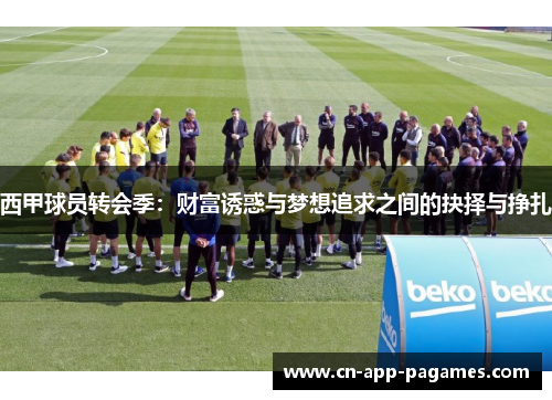 西甲球员转会季:财富诱惑与梦想追求之间的抉择与挣扎 西甲球员转会季:财富诱惑与梦想追求之间的抉择与挣扎