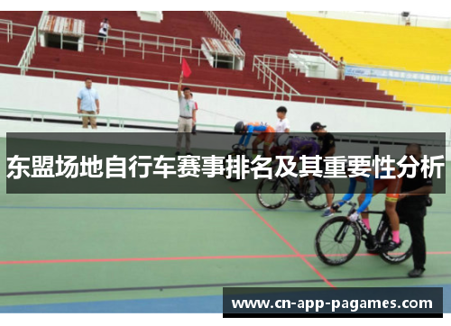 东盟场地自行车赛事排名及其重要性分析 东盟场地自行车赛事排名及其重要性分析