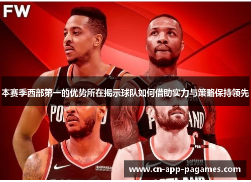 本赛季西部第一的优势所在揭示球队如何借助实力与策略保持领先 本赛季西部第一的优势所在揭示球队如何借助实力与策略保持领先