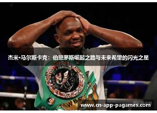 杰米·马尔斯卡克:伯恩茅斯崛起之路与未来希望的闪光之星 杰米·马尔斯卡克:伯恩茅斯崛起之路与未来希望的闪光之星