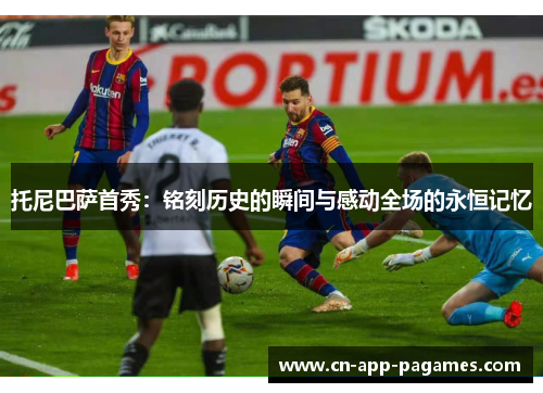 托尼巴萨首秀：铭刻历史的瞬间与感动全场的永恒记忆