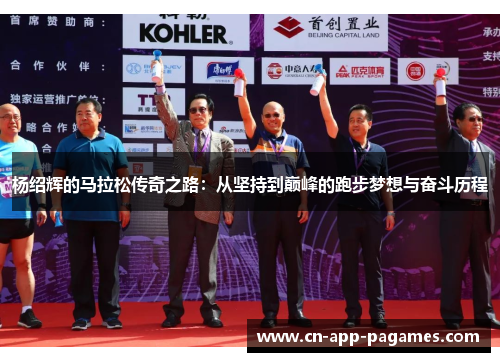杨绍辉的马拉松传奇之路:从坚持到巅峰的跑步梦想与奋斗历程 杨绍辉的马拉松传奇之路:从坚持到巅峰的跑步梦想与奋斗历程