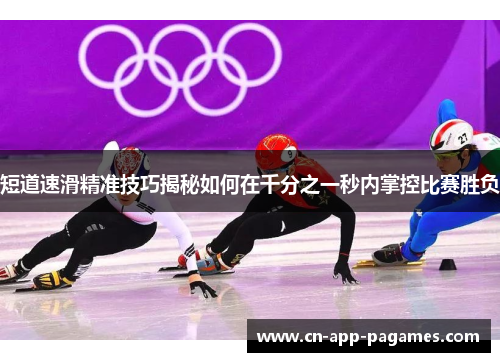 短道速滑精准技巧揭秘如何在千分之一秒内掌控比赛胜负 短道速滑精准技巧揭秘如何在千分之一秒内掌控比赛胜负