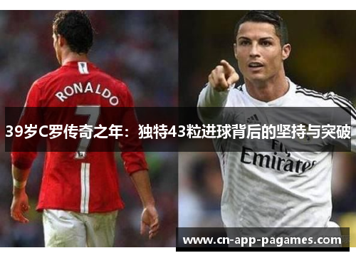 39岁C罗传奇之年：独特43粒进球背后的坚持与突破