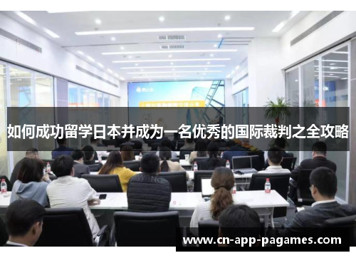 如何成功留学日本并成为一名优秀的国际裁判之全攻略 如何成功留学日本并成为一名优秀的国际裁判之全攻略