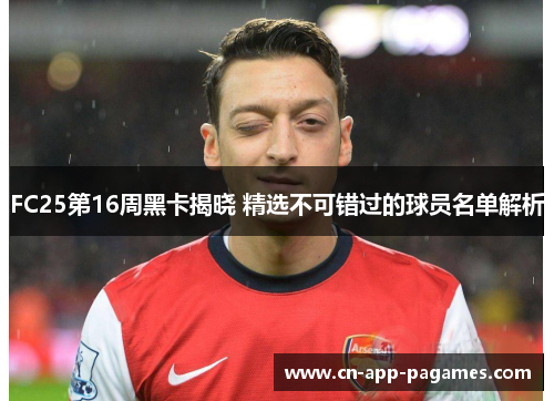 FC25第16周黑卡揭晓 精选不可错过的球员名单解析 FC25第16周黑卡揭晓 精选不可错过的球员名单解析
