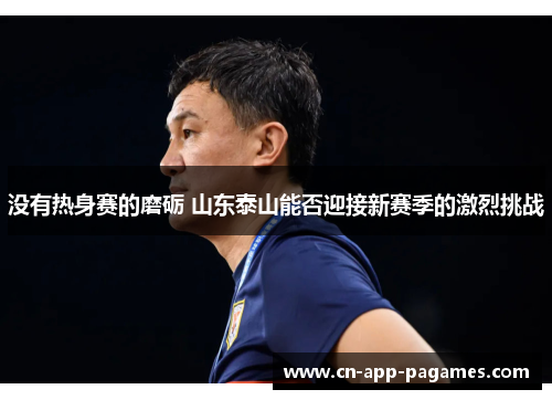 没有热身赛的磨砺 山东泰山能否迎接新赛季的激烈挑战 没有热身赛的磨砺 山东泰山能否迎接新赛季的激烈挑战