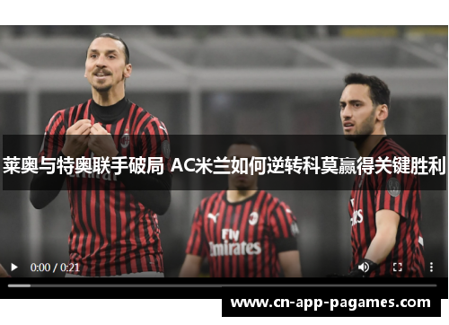 莱奥与特奥联手破局 AC米兰如何逆转科莫赢得关键胜利 莱奥与特奥联手破局 AC米兰如何逆转科莫赢得关键胜利