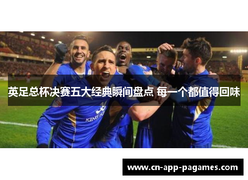 英足总杯决赛五大经典瞬间盘点 每一个都值得回味 英足总杯决赛五大经典瞬间盘点 每一个都值得回味