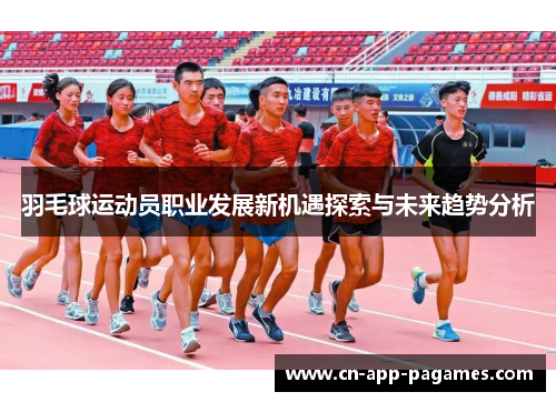 羽毛球运动员职业发展新机遇探索与未来趋势分析 羽毛球运动员职业发展新机遇探索与未来趋势分析