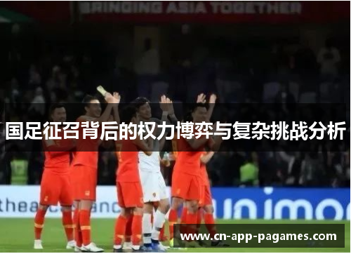 国足征召背后的权力博弈与复杂挑战分析 国足征召背后的权力博弈与复杂挑战分析