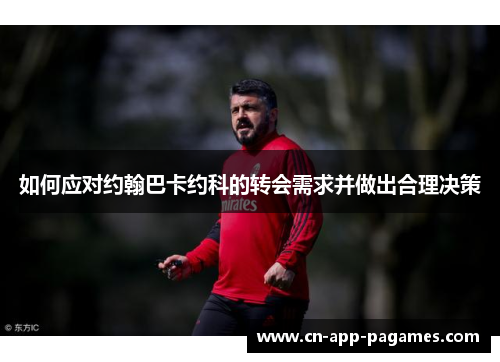 如何应对约翰巴卡约科的转会需求并做出合理决策 如何应对约翰巴卡约科的转会需求并做出合理决策