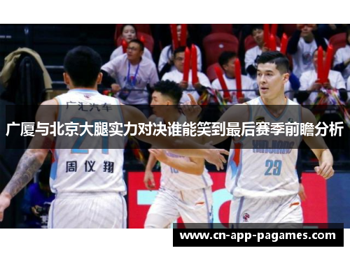 广厦与北京大腿实力对决谁能笑到最后赛季前瞻分析 广厦与北京大腿实力对决谁能笑到最后赛季前瞻分析