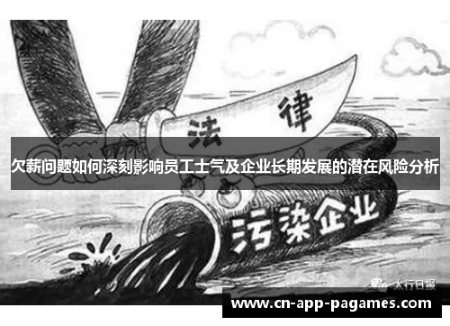 欠薪问题如何深刻影响员工士气及企业长期发展的潜在风险分析 欠薪问题如何深刻影响员工士气及企业长期发展的潜在风险分析