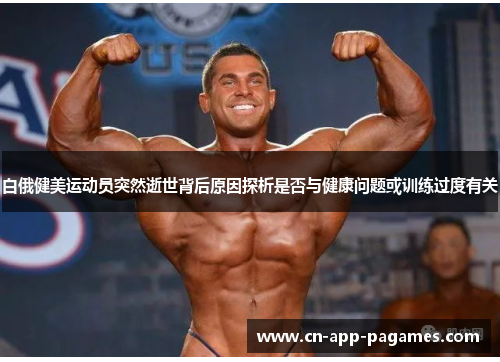 白俄健美运动员突然逝世背后原因探析是否与健康问题或训练过度有关 白俄健美运动员突然逝世背后原因探析是否与健康问题或训练过度有关