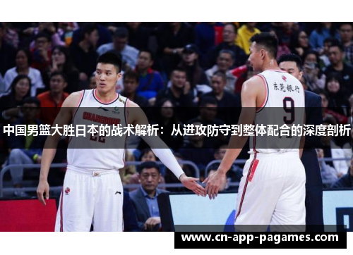 中国男篮大胜日本的战术解析:从进攻防守到整体配合的深度剖析 中国男篮大胜日本的战术解析:从进攻防守到整体配合的深度剖析