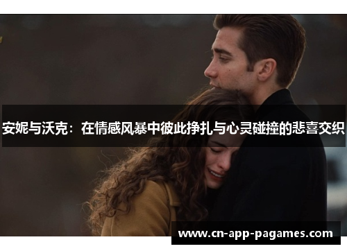 安妮与沃克:在情感风暴中彼此挣扎与心灵碰撞的悲喜交织 安妮与沃克:在情感风暴中彼此挣扎与心灵碰撞的悲喜交织