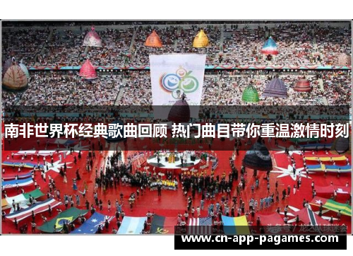南非世界杯经典歌曲回顾 热门曲目带你重温激情时刻 南非世界杯经典歌曲回顾 热门曲目带你重温激情时刻