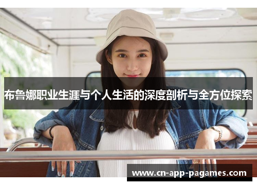 布鲁娜职业生涯与个人生活的深度剖析与全方位探索 布鲁娜职业生涯与个人生活的深度剖析与全方位探索