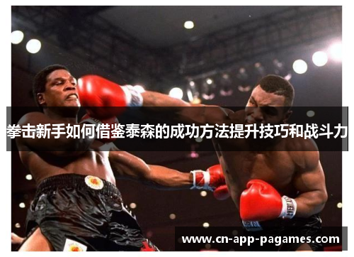 拳击新手如何借鉴泰森的成功方法提升技巧和战斗力 拳击新手如何借鉴泰森的成功方法提升技巧和战斗力