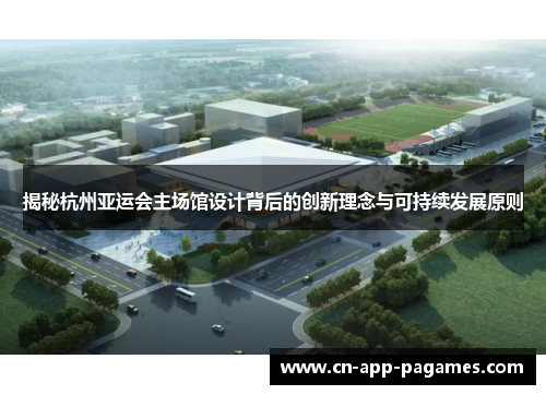 揭秘杭州亚运会主场馆设计背后的创新理念与可持续发展原则 揭秘杭州亚运会主场馆设计背后的创新理念与可持续发展原则
