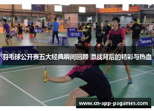 羽毛球公开赛五大经典瞬间回顾 激战背后的精彩与热血 羽毛球公开赛五大经典瞬间回顾 激战背后的精彩与热血
