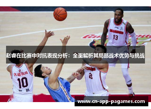 赵睿在比赛中对抗表现分析：全面解析其局部战术优势与挑战