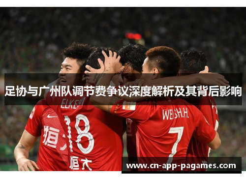 足协与广州队调节费争议深度解析及其背后影响 足协与广州队调节费争议深度解析及其背后影响