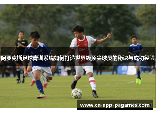 阿贾克斯足球青训系统如何打造世界级顶尖球员的秘诀与成功经验 阿贾克斯足球青训系统如何打造世界级顶尖球员的秘诀与成功经验