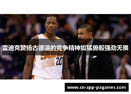雷迪克赞扬古德温的竞争精神如猛兽般强劲无畏 雷迪克赞扬古德温的竞争精神如猛兽般强劲无畏
