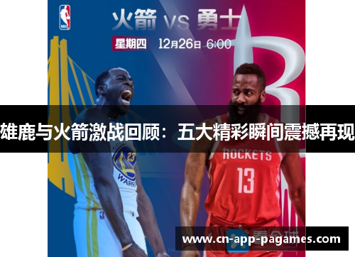 雄鹿与火箭激战回顾:五大精彩瞬间震撼再现 雄鹿与火箭激战回顾:五大精彩瞬间震撼再现