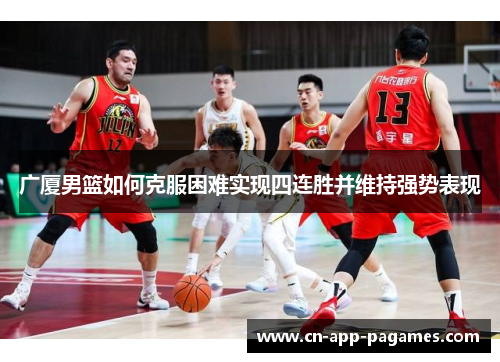广厦男篮如何克服困难实现四连胜并维持强势表现 广厦男篮如何克服困难实现四连胜并维持强势表现