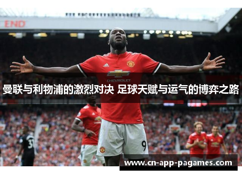 曼联与利物浦的激烈对决 足球天赋与运气的博弈之路 曼联与利物浦的激烈对决 足球天赋与运气的博弈之路