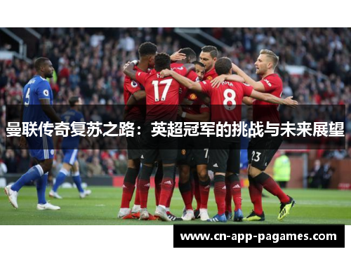 曼联传奇复苏之路:英超冠军的挑战与未来展望 曼联传奇复苏之路:英超冠军的挑战与未来展望