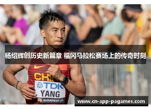 杨绍辉创历史新篇章 福冈马拉松赛场上的传奇时刻 杨绍辉创历史新篇章 福冈马拉松赛场上的传奇时刻