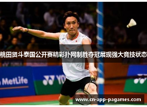 桃田贤斗泰国公开赛精彩扑网制胜夺冠展现强大竞技状态 桃田贤斗泰国公开赛精彩扑网制胜夺冠展现强大竞技状态