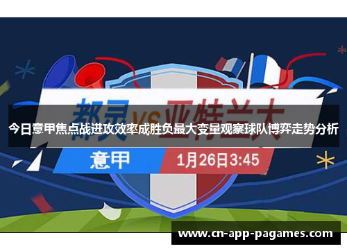 今日意甲焦点战进攻效率成胜负最大变量观察球队博弈走势分析 今日意甲焦点战进攻效率成胜负最大变量观察球队博弈走势分析