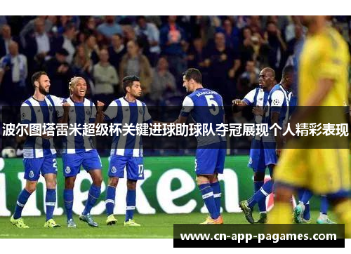 波尔图塔雷米超级杯关键进球助球队夺冠展现个人精彩表现 波尔图塔雷米超级杯关键进球助球队夺冠展现个人精彩表现