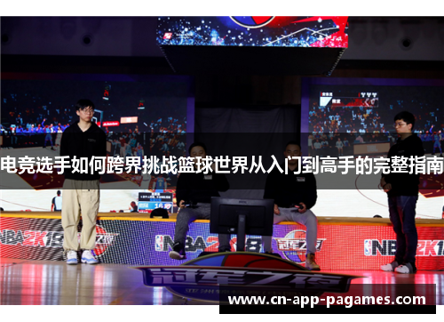 电竞选手如何跨界挑战篮球世界从入门到高手的完整指南