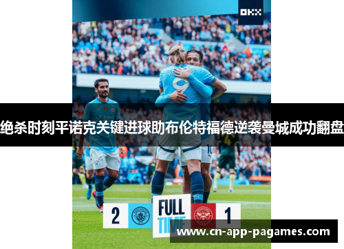 绝杀时刻平诺克关键进球助布伦特福德逆袭曼城成功翻盘