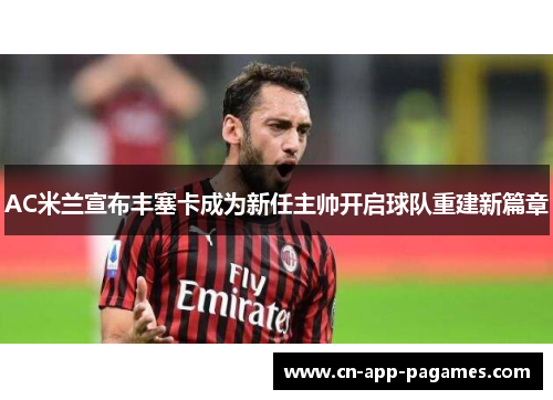 AC米兰宣布丰塞卡成为新任主帅开启球队重建新篇章