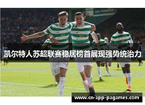 凯尔特人苏超联赛稳居榜首展现强势统治力