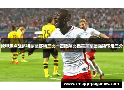 德甲焦点战多特蒙德客场三比一击败莱比锡黄黑军团强势带走三分