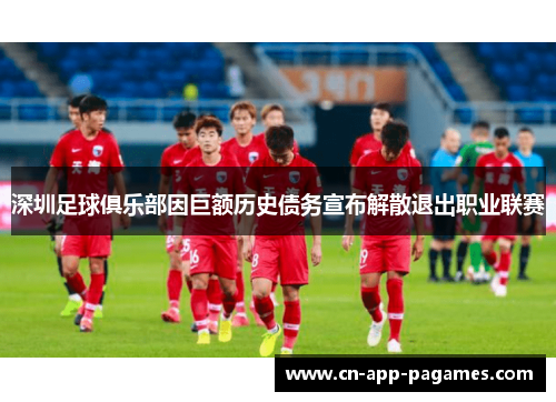深圳足球俱乐部因巨额历史债务宣布解散退出职业联赛
