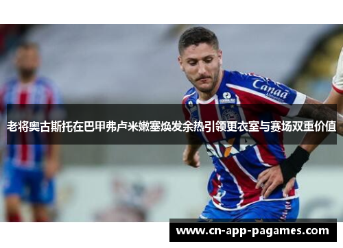 老将奥古斯托在巴甲弗卢米嫩塞焕发余热引领更衣室与赛场双重价值 老将奥古斯托在巴甲弗卢米嫩塞焕发余热引领更衣室与赛场双重价值