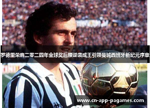 罗德里荣膺二零二四年金球奖后腰逆袭成王引领曼城西班牙新纪元序章 罗德里荣膺二零二四年金球奖后腰逆袭成王引领曼城西班牙新纪元序章