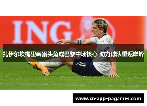 扎伊尔埃梅里崭露头角成巴黎中场核心 助力球队重返巅峰 扎伊尔埃梅里崭露头角成巴黎中场核心 助力球队重返巅峰